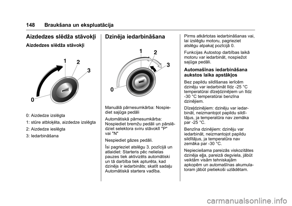 OPEL KARL 2016 Īpašnieka rokasgrāmata (in Latvian) OPEL Karl Owner Manual (GMK-Localizing-EU LHD-9231167) - 2016 - crc -
9/10/15
148 Braukšana un ekspluatācija
Aizdedzes slēdža stāvokļi
Aizdedzes slēdža stāvokļi
0: Aizdedze izslēgta
1: stū OPEL KARL 2016 Īpašnieka rokasgrāmata (in Latvian) OPEL Karl Owner Manual (GMK-Localizing-EU LHD-9231167) - 2016 - crc -
9/10/15
148 Braukšana un ekspluatācija
Aizdedzes slēdža stāvokļi
Aizdedzes slēdža stāvokļi
0: Aizdedze izslēgta
1: stū