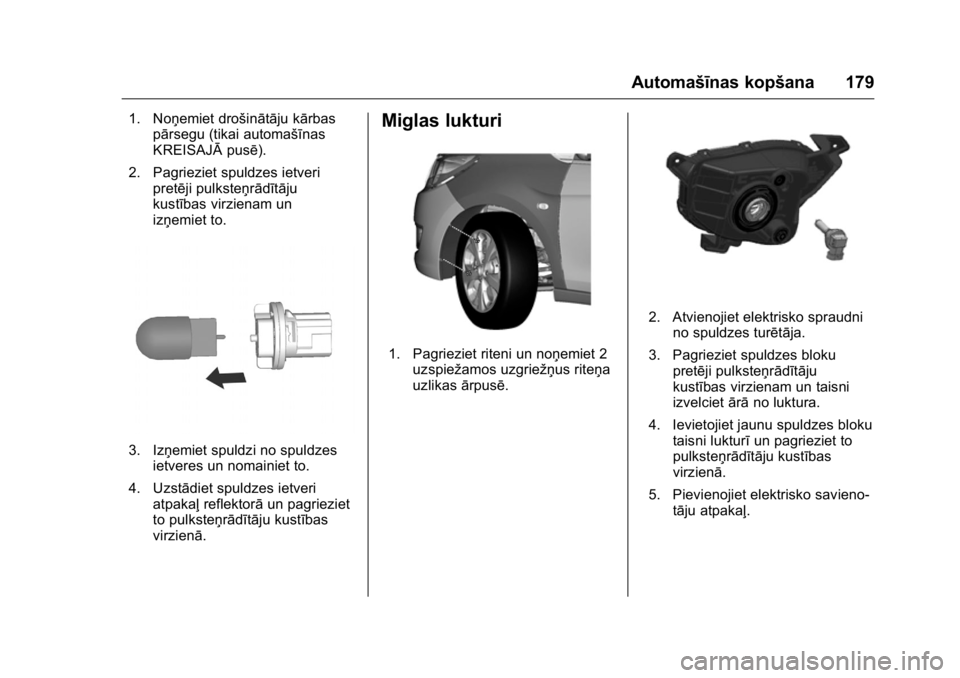 OPEL KARL 2016 Īpašnieka rokasgrāmata (in Latvian) OPEL Karl Owner Manual (GMK-Localizing-EU LHD-9231167) - 2016 - crc -
9/10/15
Automašīnas kopšana 179
1. Noņemiet drošinātāju kārbaspārsegu (tikai automašīnas
KREISAJĀ pusē).
2. Pagriezie OPEL KARL 2016 Īpašnieka rokasgrāmata (in Latvian) OPEL Karl Owner Manual (GMK-Localizing-EU LHD-9231167) - 2016 - crc -
9/10/15
Automašīnas kopšana 179
1. Noņemiet drošinātāju kārbaspārsegu (tikai automašīnas
KREISAJĀ pusē).
2. Pagriezie