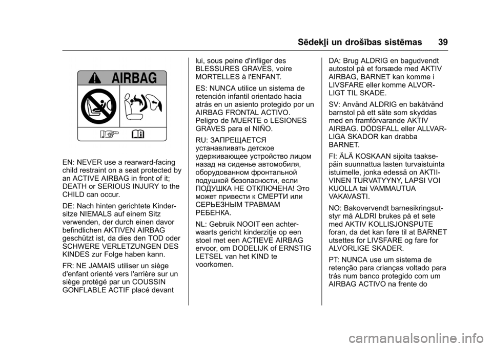 OPEL KARL 2016 Īpašnieka rokasgrāmata (in Latvian) OPEL Karl Owner Manual (GMK-Localizing-EU LHD-9231167) - 2016 - crc -
9/10/15
Sēdekļi un drošības sistēmas 39
EN: NEVER use a rearward-facing
child restraint on a seat protected by
an ACTIVE AIRB OPEL KARL 2016 Īpašnieka rokasgrāmata (in Latvian) OPEL Karl Owner Manual (GMK-Localizing-EU LHD-9231167) - 2016 - crc -
9/10/15
Sēdekļi un drošības sistēmas 39
EN: NEVER use a rearward-facing
child restraint on a seat protected by
an ACTIVE AIRB