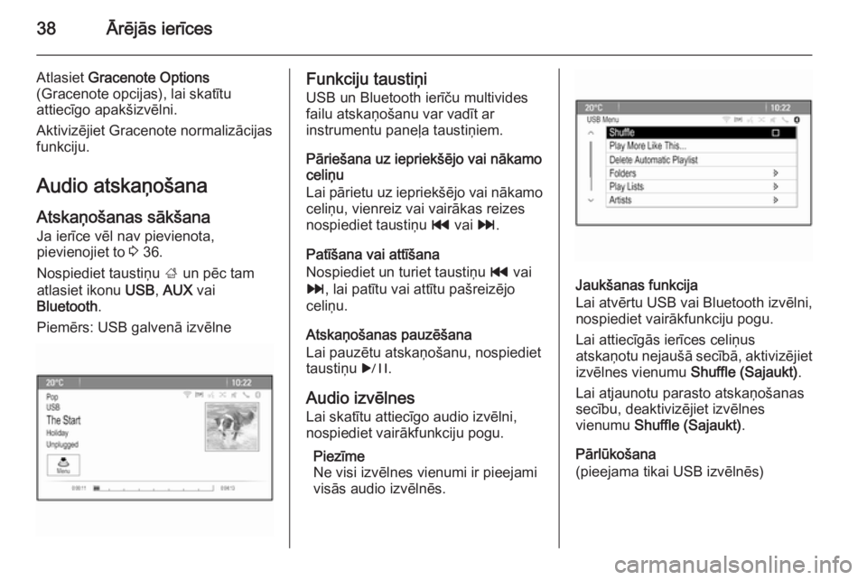 OPEL MERIVA 2014.5  Informācijas un izklaides sistēmas rokasgrāmata (in Latvian) 38Ārējās ierīces
Atlasiet Gracenote Options
(Gracenote opcijas), lai skatītu
attiecīgo apakšizvēlni.
Aktivizējiet Gracenote normalizācijas
funkciju.
Audio atskaņošana
Atskaņošanas sākš