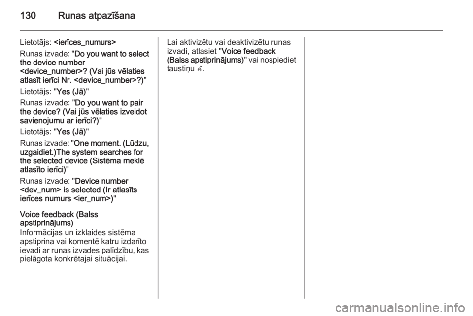 OPEL MERIVA 2015 Informācijas un izklaides sistēmas rokasgrāmata (in Latvian) 130Runas atpazīšana
Lietotājs: <ierīces_numurs>
Runas izvade: " Do you want to select
the device number
<device_number>? (Vai jūs vēlaties
atlasīt ierīci Nr. <device_number>?) "
Lietot OPEL MERIVA 2015 Informācijas un izklaides sistēmas rokasgrāmata (in Latvian) 130Runas atpazīšana
Lietotājs: <ierīces_numurs>
Runas izvade: " Do you want to select
the device number
<device_number>? (Vai jūs vēlaties
atlasīt ierīci Nr. <device_number>?) "
Lietot