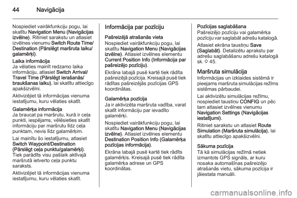 OPEL MERIVA 2015 Informācijas un izklaides sistēmas rokasgrāmata (in Latvian) 44Navigācija
Nospiediet vairākfunkciju pogu, lai
skatītu Navigation Menu (Navigācijas
izvēlne) . Ritiniet sarakstu un atlasiet
izvēlnes vienumu Switch Route Time/
Destination (Pārslēgt marš OPEL MERIVA 2015 Informācijas un izklaides sistēmas rokasgrāmata (in Latvian) 44Navigācija
Nospiediet vairākfunkciju pogu, lai
skatītu Navigation Menu (Navigācijas
izvēlne) . Ritiniet sarakstu un atlasiet
izvēlnes vienumu Switch Route Time/
Destination (Pārslēgt marš
