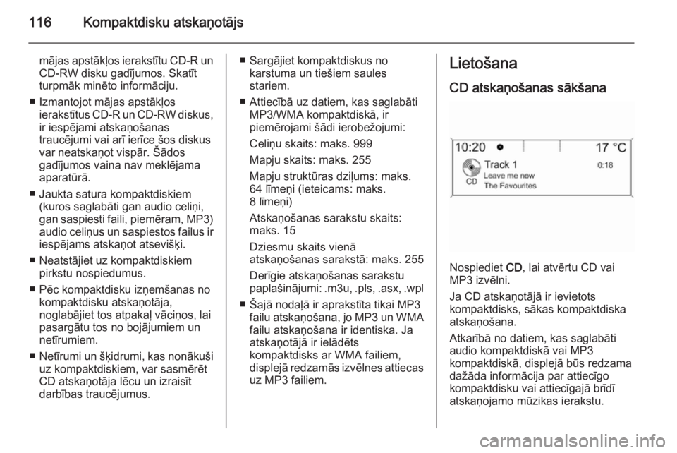 OPEL MERIVA 2015.5  Informācijas un izklaides sistēmas rokasgrāmata (in Latvian) 116Kompaktdisku atskaņotājs
mājas apstākļos ierakstītu CD-R un
CD-RW disku gadījumos. Skatīt turpmāk minēto informāciju.
■ Izmantojot mājas apstākļos ierakstītus CD-R un CD-RW diskus,