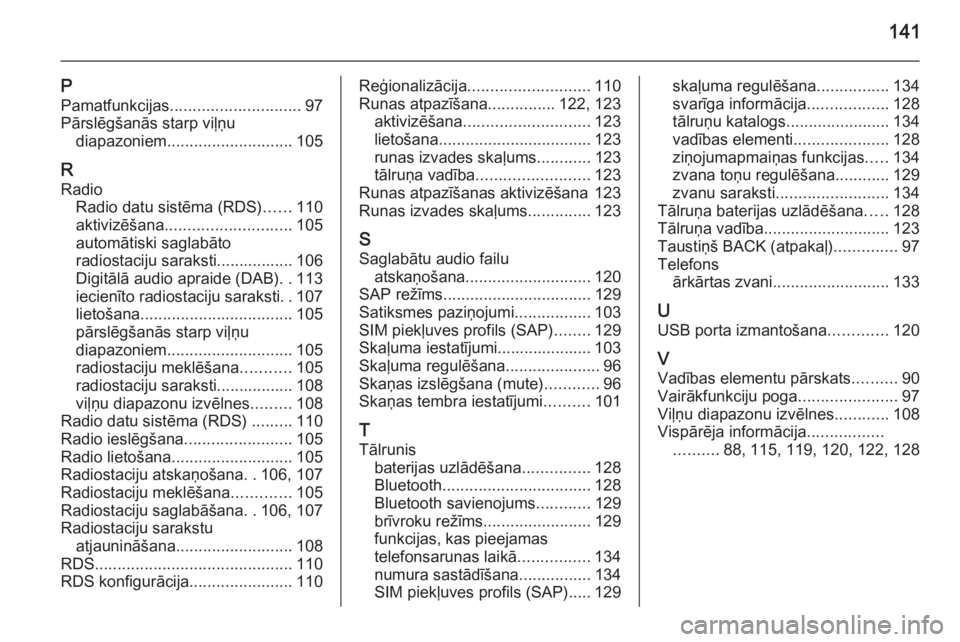 OPEL MERIVA 2015.5  Informācijas un izklaides sistēmas rokasgrāmata (in Latvian) 141
PPamatfunkcijas ............................. 97
Pārslēgšanās starp viļņu diapazoniem ............................ 105
R Radio Radio datu sistēma (RDS) ......110
aktivizēšana ............