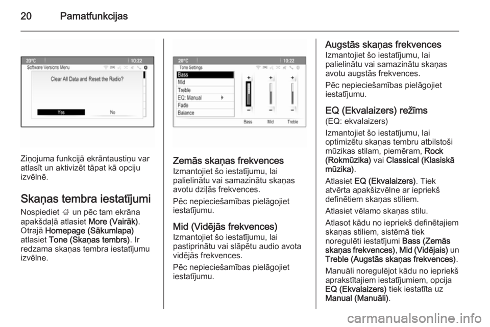 OPEL MERIVA 2015.5  Informācijas un izklaides sistēmas rokasgrāmata (in Latvian) 20Pamatfunkcijas
Ziņojuma funkcijā ekrāntaustiņu var
atlasīt un aktivizēt tāpat kā opciju
izvēlnē.
Skaņas tembra iestatījumi
Nospiediet  ; un pēc tam ekrāna
apakšdaļā atlasiet  More (