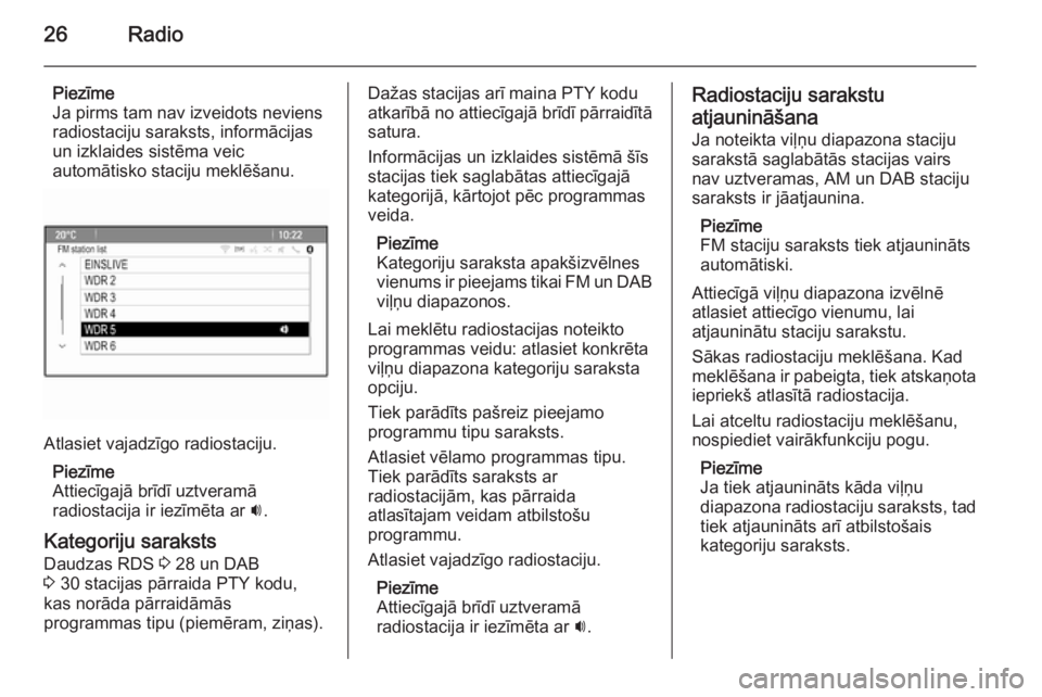OPEL MERIVA 2015.5  Informācijas un izklaides sistēmas rokasgrāmata (in Latvian) 26Radio
Piezīme
Ja pirms tam nav izveidots neviens
radiostaciju saraksts, informācijas
un izklaides sistēma veic
automātisko staciju meklēšanu.
Atlasiet vajadzīgo radiostaciju.
Piezīme
Attiec�