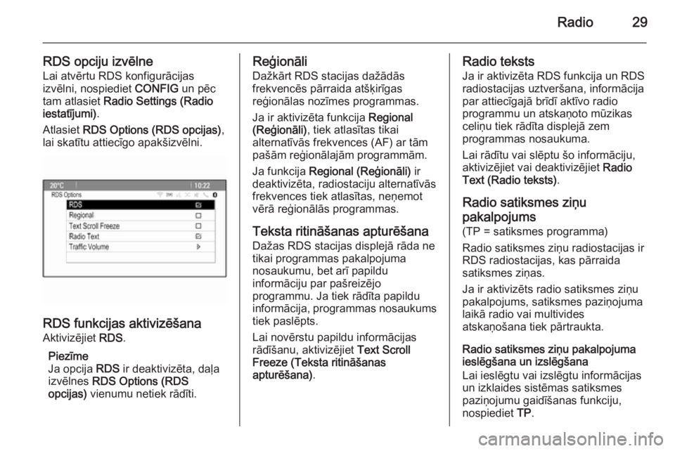 OPEL MERIVA 2015.5  Informācijas un izklaides sistēmas rokasgrāmata (in Latvian) Radio29
RDS opciju izvēlneLai atvērtu RDS konfigurācijas
izvēlni, nospiediet  CONFIG un pēc
tam atlasiet  Radio Settings (Radio
iestatījumi) .
Atlasiet  RDS Options (RDS opcijas) ,
lai skatītu 