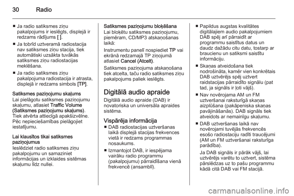 OPEL MERIVA 2015.5  Informācijas un izklaides sistēmas rokasgrāmata (in Latvian) 30Radio
■ Ja radio satiksmes ziņupakalpojums ir ieslēgts, displejā ir
redzams rādījums  [ ].
■ Ja tobrīd uztveramā radiostacija nav satiksmes ziņu stacija, tiek
automātiski uzsākta tuvā