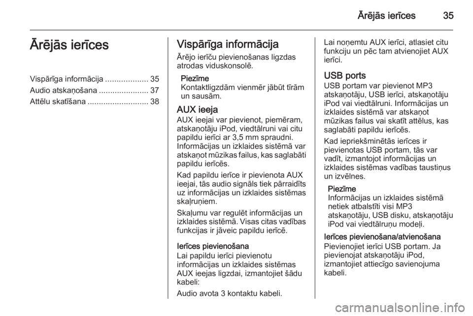 OPEL MERIVA 2015.5 Informācijas un izklaides sistēmas rokasgrāmata (in Latvian) Ārējās ierīces35Ārējās ierīcesVispārīga informācija...................35
Audio atskaņošana ......................37
Attēlu skatīšana ........................... 38Vispārīga informāc OPEL MERIVA 2015.5 Informācijas un izklaides sistēmas rokasgrāmata (in Latvian) Ārējās ierīces35Ārējās ierīcesVispārīga informācija...................35
Audio atskaņošana ......................37
Attēlu skatīšana ........................... 38Vispārīga informāc