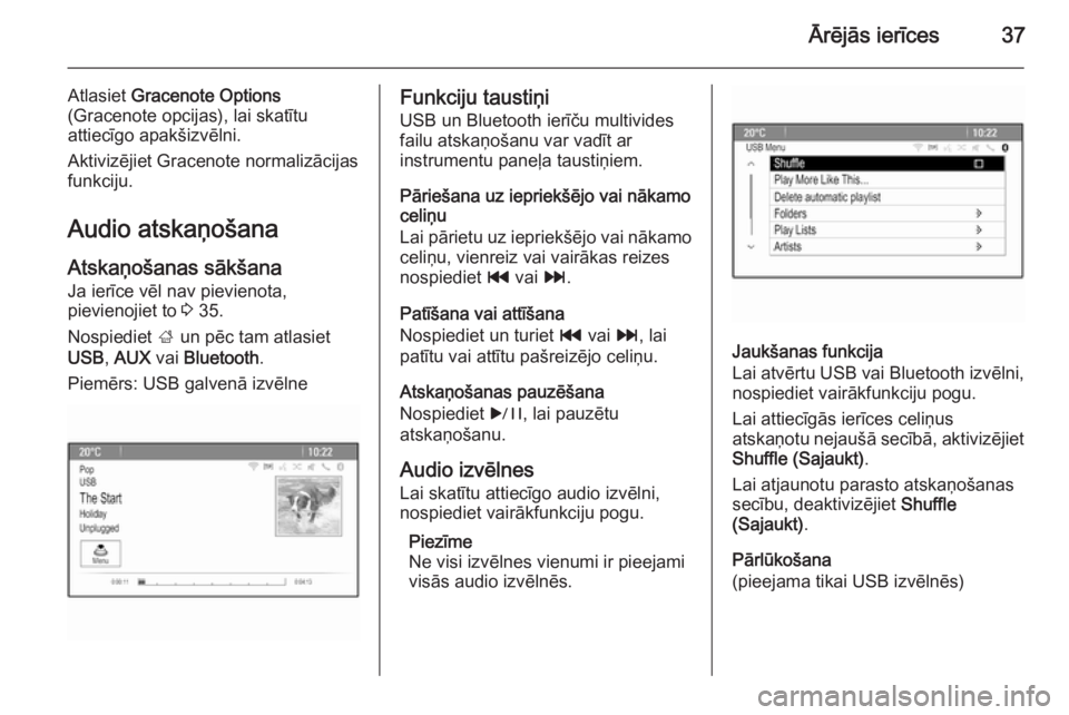OPEL MERIVA 2015.5  Informācijas un izklaides sistēmas rokasgrāmata (in Latvian) Ārējās ierīces37
Atlasiet Gracenote Options
(Gracenote opcijas), lai skatītu
attiecīgo apakšizvēlni.
Aktivizējiet Gracenote normalizācijas
funkciju.
Audio atskaņošana
Atskaņošanas sākš