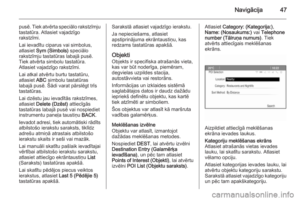 OPEL MERIVA 2015.5  Informācijas un izklaides sistēmas rokasgrāmata (in Latvian) Navigācija47
pusē. Tiek atvērta speciālo rakstzīmju
tastatūra. Atlasiet vajadzīgo
rakstzīmi.
Lai ievadītu ciparus vai simbolus,
atlasiet  Sym (Simbols)  speciālo
rakstzīmju tastatūras laba