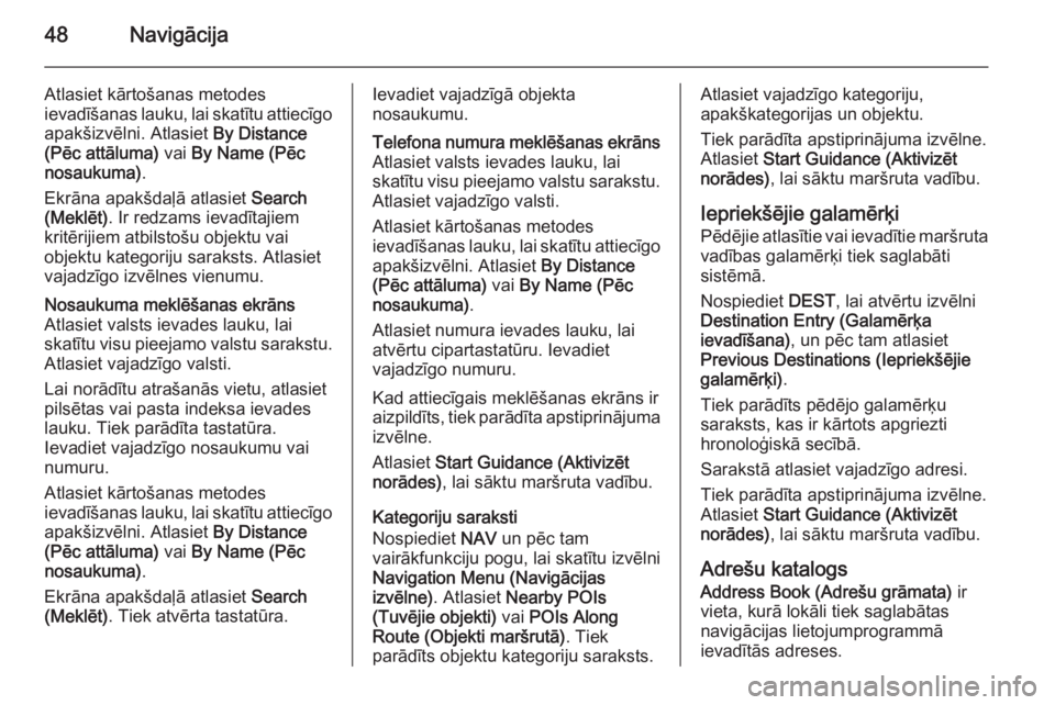 OPEL MERIVA 2015.5  Informācijas un izklaides sistēmas rokasgrāmata (in Latvian) 48Navigācija
Atlasiet kārtošanas metodes
ievadīšanas lauku, lai skatītu attiecīgo
apakšizvēlni. Atlasiet  By Distance
(Pēc attāluma)  vai By Name (Pēc
nosaukuma) .
Ekrāna apakšdaļā atl