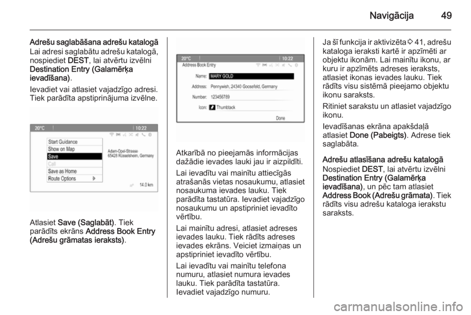 OPEL MERIVA 2015.5  Informācijas un izklaides sistēmas rokasgrāmata (in Latvian) Navigācija49
Adrešu saglabāšana adrešu katalogāLai adresi saglabātu adrešu katalogā,
nospiediet  DEST, lai atvērtu izvēlni
Destination Entry (Galamērķa ievadīšana) .
Ievadiet vai atlasi