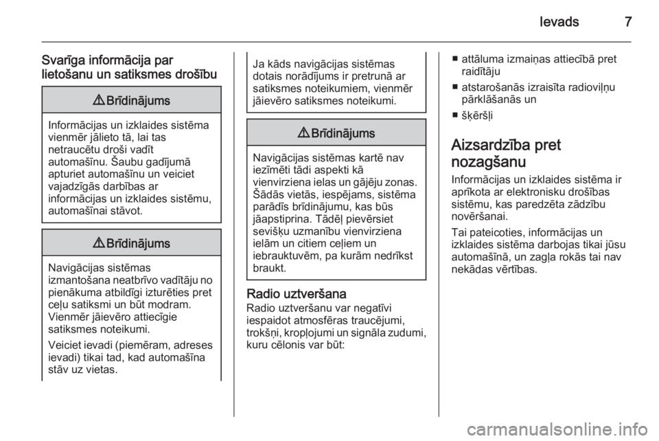 OPEL MERIVA 2015.5  Informācijas un izklaides sistēmas rokasgrāmata (in Latvian) Ievads7
Svarīga informācija par
lietošanu un satiksmes drošību9 Brīdinājums
Informācijas un izklaides sistēma
vienmēr jālieto tā, lai tas
netraucētu droši vadīt
automašīnu. Šaubu gad