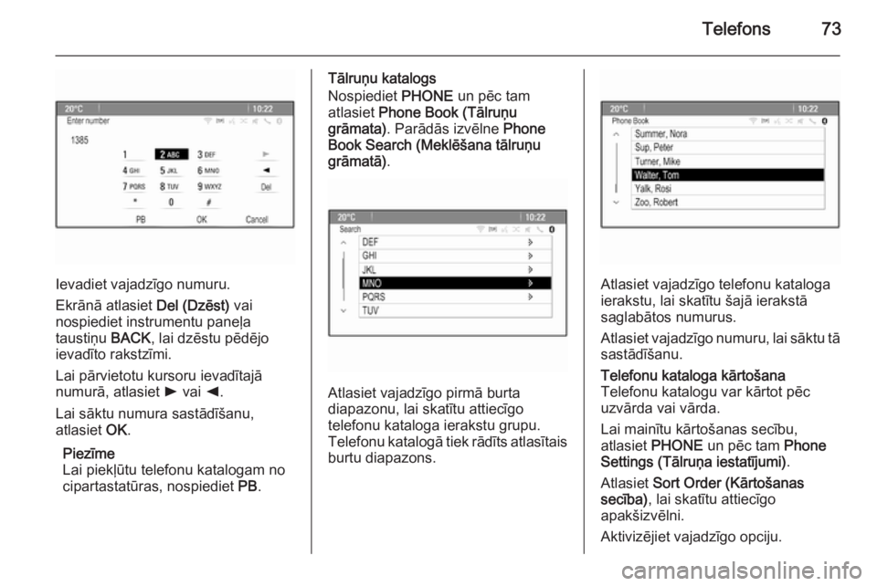 OPEL MERIVA 2015.5  Informācijas un izklaides sistēmas rokasgrāmata (in Latvian) Telefons73
Ievadiet vajadzīgo numuru.
Ekrānā atlasiet  Del (Dzēst) vai
nospiediet instrumentu paneļa
taustiņu  BACK, lai dzēstu pēdējo
ievadīto rakstzīmi.
Lai pārvietotu kursoru ievadītaj