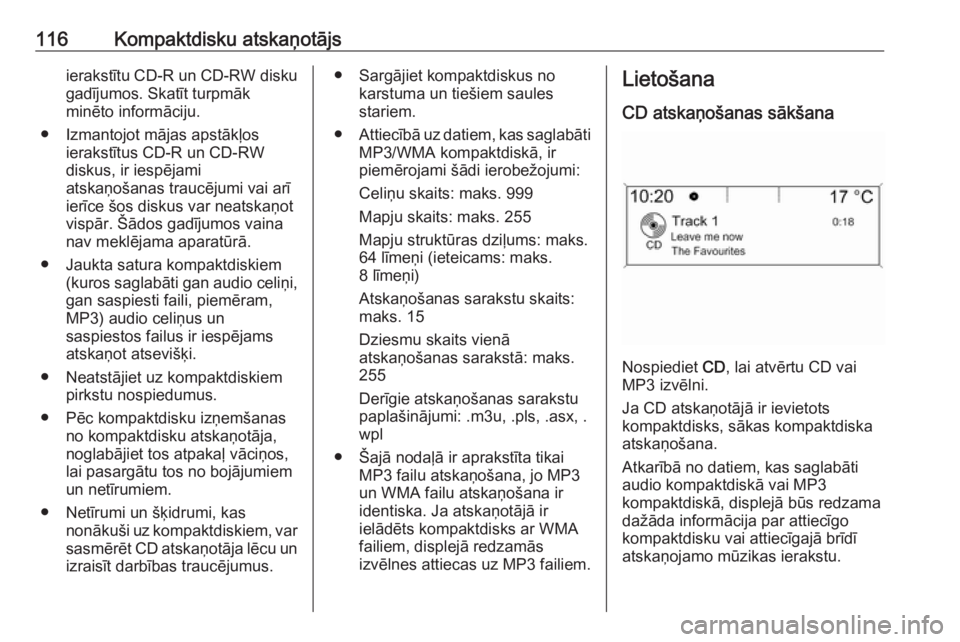 OPEL MERIVA 2016  Informācijas un izklaides sistēmas rokasgrāmata (in Latvian) 116Kompaktdisku atskaņotājsierakstītu CD-R un CD-RW diskugadījumos. Skatīt turpmāk
minēto informāciju.
● Izmantojot mājas apstākļos ierakstītus CD-R un CD-RWdiskus, ir iespējami
atskaņ