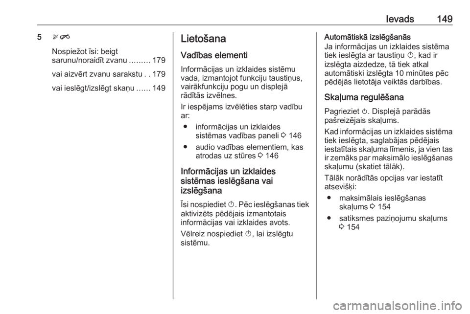 OPEL MERIVA 2016  Informācijas un izklaides sistēmas rokasgrāmata (in Latvian) Ievads1495xn
Nospiežot īsi: beigt
sarunu/noraidīt zvanu .........179
vai aizvērt zvanu sarakstu ..179
vai ieslēgt/izslēgt skaņu ......149Lietošana
Vadības elementi Informācijas un izklaides 
