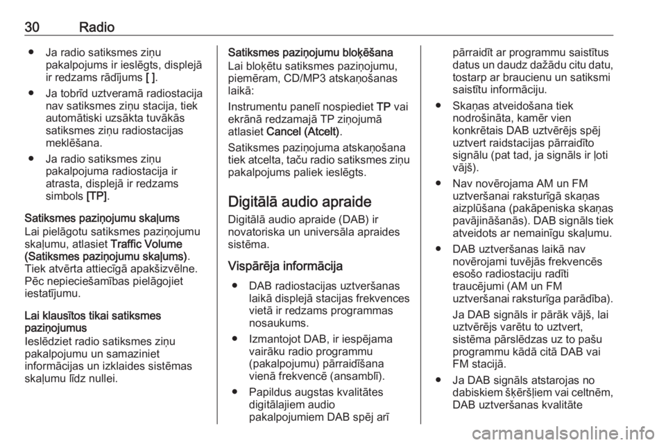 OPEL MERIVA 2016  Informācijas un izklaides sistēmas rokasgrāmata (in Latvian) 30Radio● Ja radio satiksmes ziņupakalpojums ir ieslēgts, displejāir redzams rādījums  [ ].
● Ja tobrīd uztveramā radiostacija nav satiksmes ziņu stacija, tiek
automātiski uzsākta tuvāk�