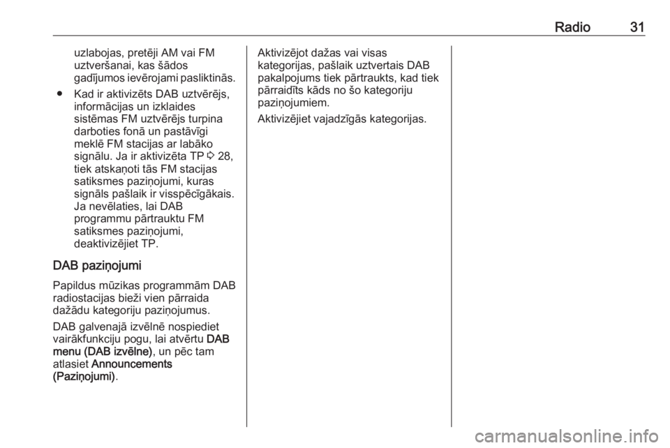 OPEL MERIVA 2016  Informācijas un izklaides sistēmas rokasgrāmata (in Latvian) Radio31uzlabojas, pretēji AM vai FM
uztveršanai, kas šādos
gadījumos ievērojami pasliktinās.
● Kad ir aktivizēts DAB uztvērējs, informācijas un izklaides
sistēmas FM uztvērējs turpina

