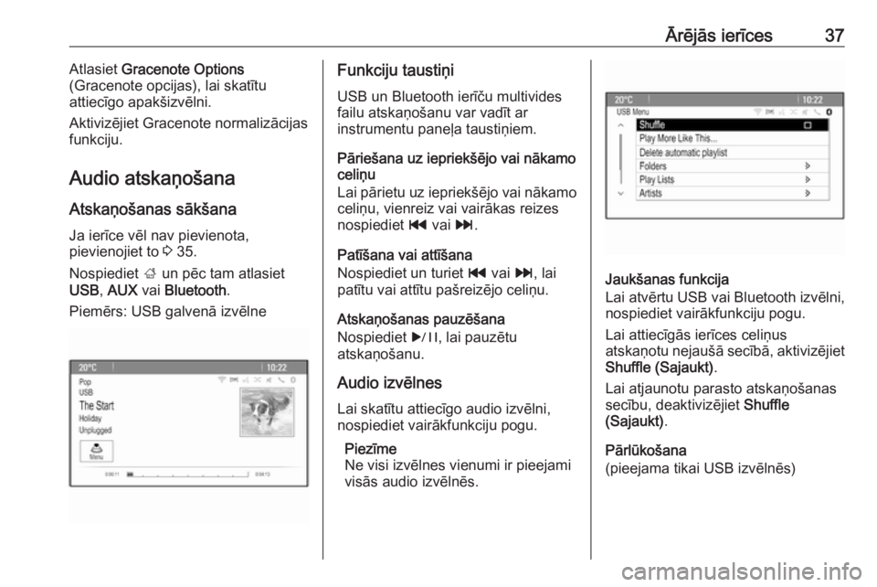 OPEL MERIVA 2016  Informācijas un izklaides sistēmas rokasgrāmata (in Latvian) Ārējās ierīces37Atlasiet Gracenote Options
(Gracenote opcijas), lai skatītu
attiecīgo apakšizvēlni.
Aktivizējiet Gracenote normalizācijas
funkciju.
Audio atskaņošana
Atskaņošanas sākša