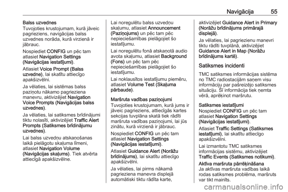 OPEL MERIVA 2016  Informācijas un izklaides sistēmas rokasgrāmata (in Latvian) Navigācija55Balss uzvednes
Tuvojoties krustojumam, kurā jāveic
pagrieziens, navigācijas balss
uzvednes norāda, kurā virzienā ir jābrauc.
Nospiediet  CONFIG un pēc tam
atlasiet  Navigation Set