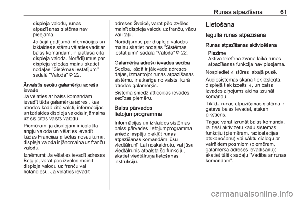 OPEL MERIVA 2016  Informācijas un izklaides sistēmas rokasgrāmata (in Latvian) Runas atpazīšana61displeja valodu, runas
atpazīšanas sistēma nav
pieejama.
Ja šajā gadījumā informācijas un
izklaides sistēmu vēlaties vadīt ar balss komandām, ir jāatlasa cita
displeja