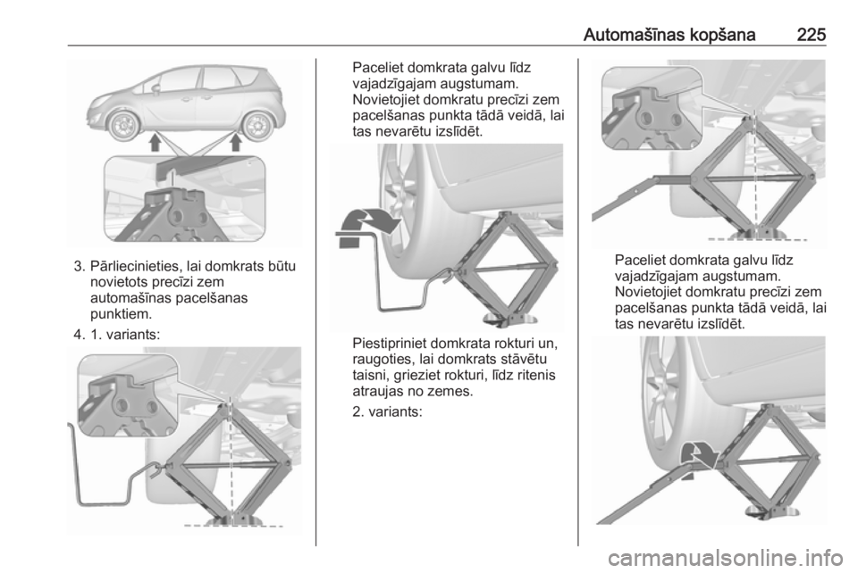 OPEL MERIVA 2016  Īpašnieka rokasgrāmata (in Latvian) Automašīnas kopšana225
3. Pārliecinieties, lai domkrats būtunovietots precīzi zem
automašīnas pacelšanas
punktiem.
4. 1. variants:
Paceliet domkrata galvu līdz
vajadzīgajam augstumam. Novie