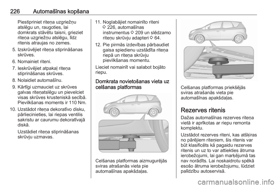 OPEL MERIVA 2016 Īpašnieka rokasgrāmata (in Latvian) 226Automašīnas kopšanaPiestipriniet riteņa uzgriežņu
atslēgu un, raugoties, lai
domkrats stāvētu taisni, grieziet
riteņa uzgriežņu atslēgu, līdz
ritenis atraujas no zemes.
5. Izskrūvēj OPEL MERIVA 2016 Īpašnieka rokasgrāmata (in Latvian) 226Automašīnas kopšanaPiestipriniet riteņa uzgriežņu
atslēgu un, raugoties, lai
domkrats stāvētu taisni, grieziet
riteņa uzgriežņu atslēgu, līdz
ritenis atraujas no zemes.
5. Izskrūvēj