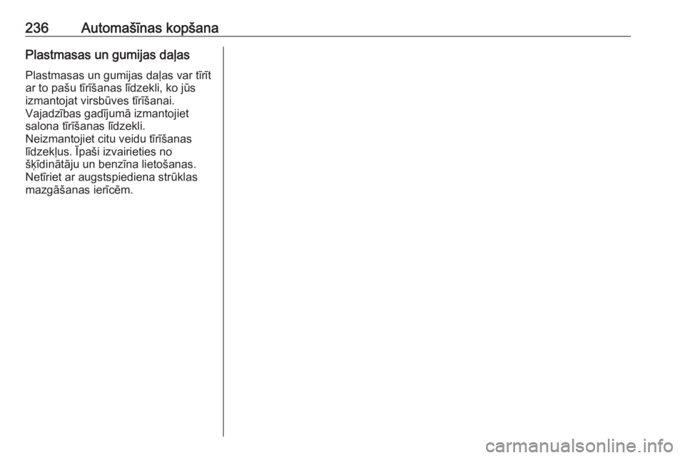 OPEL MERIVA 2016  Īpašnieka rokasgrāmata (in Latvian) 236Automašīnas kopšanaPlastmasas un gumijas daļas
Plastmasas un gumijas daļas var tīrīt
ar to pašu tīrīšanas līdzekli, ko jūs
izmantojat virsbūves tīrīšanai.
Vajadzības gadījumā iz