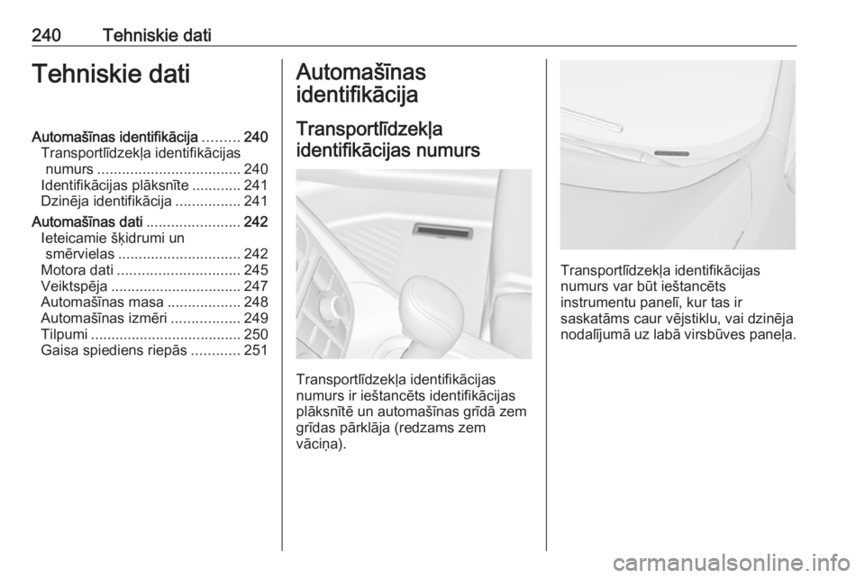OPEL MERIVA 2016  Īpašnieka rokasgrāmata (in Latvian) 240Tehniskie datiTehniskie datiAutomašīnas identifikācija.........240
Transportlīdzekļa identifikācijas numurs ................................... 240
Identifikācijas plāksnīte ............24