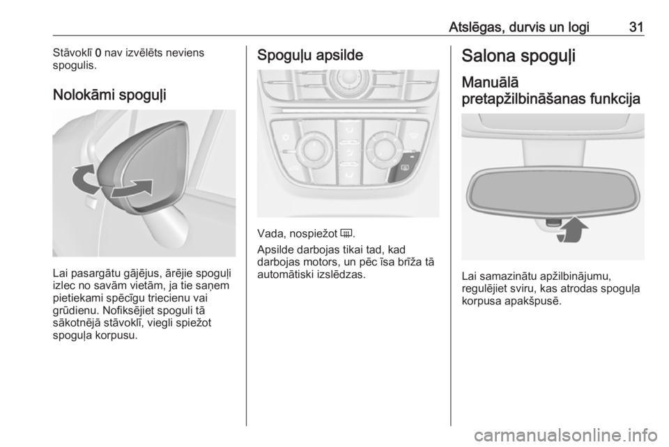 OPEL MERIVA 2016  Īpašnieka rokasgrāmata (in Latvian) Atslēgas, durvis un logi31Stāvoklī 0 nav izvēlēts neviens
spogulis.
Nolokāmi spoguļi
Lai pasargātu gājējus, ārējie spoguļi
izlec no savām vietām, ja tie saņem
pietiekami spēcīgu trie