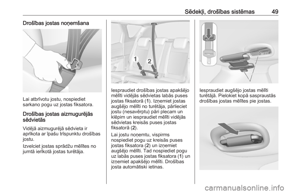 OPEL MERIVA 2016  Īpašnieka rokasgrāmata (in Latvian) Sēdekļi, drošības sistēmas49Drošības jostas noņemšana
Lai atbrīvotu jostu, nospiediet
sarkano pogu uz jostas fiksatora.
Drošības jostas aizmugurējās
sēdvietās
Vidējā aizmugurējā s�