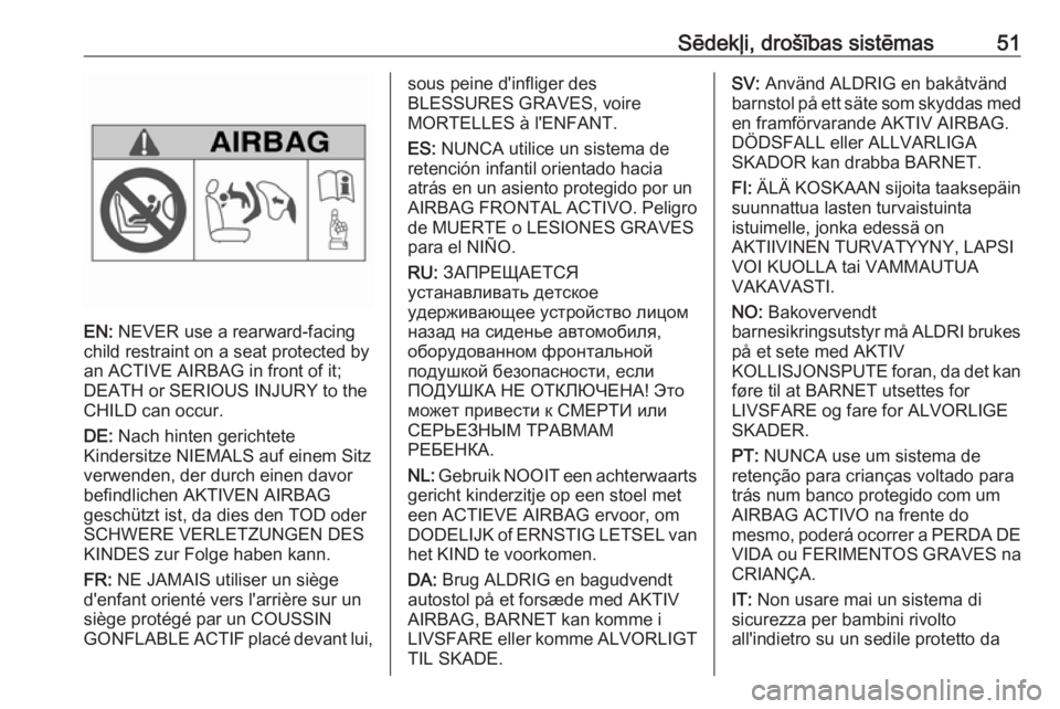 OPEL MERIVA 2016  Īpašnieka rokasgrāmata (in Latvian) Sēdekļi, drošības sistēmas51
EN: NEVER use a rearward-facing
child restraint on a seat protected by
an ACTIVE AIRBAG in front of it;
DEATH or SERIOUS INJURY to the
CHILD can occur.
DE:  Nach hint