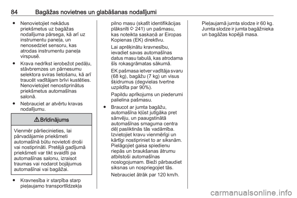 OPEL MERIVA 2016  Īpašnieka rokasgrāmata (in Latvian) 84Bagāžas novietnes un glabāšanas nodalījumi● Nenovietojiet nekāduspriekšmetus uz bagāžas
nodalījuma pārsega, kā arī uz instrumentu paneļa, un
nenosedziet sensoru, kas
atrodas instrume