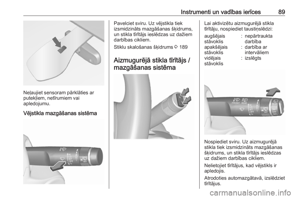 OPEL MERIVA 2016  Īpašnieka rokasgrāmata (in Latvian) Instrumenti un vadības ierīces89
Neļaujiet sensoram pārklāties ar
putekļiem, netīrumiem vai
apledojumu.
Vējstikla mazgāšanas sistēma
Pavelciet sviru. Uz vējstikla tiek
izsmidzināts mazgā