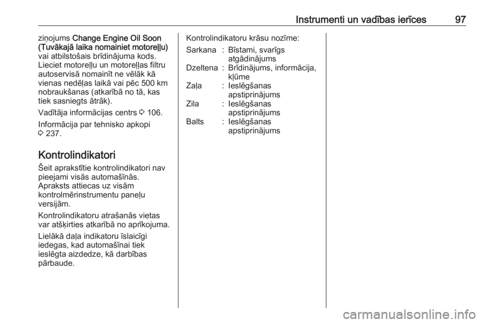 OPEL MERIVA 2016  Īpašnieka rokasgrāmata (in Latvian) Instrumenti un vadības ierīces97ziņojums Change Engine Oil Soon
(Tuvākajā laika nomainiet motoreļļu)
vai atbilstošais brīdinājuma kods.
Lieciet motoreļļu un motoreļļas filtru
autoservis�