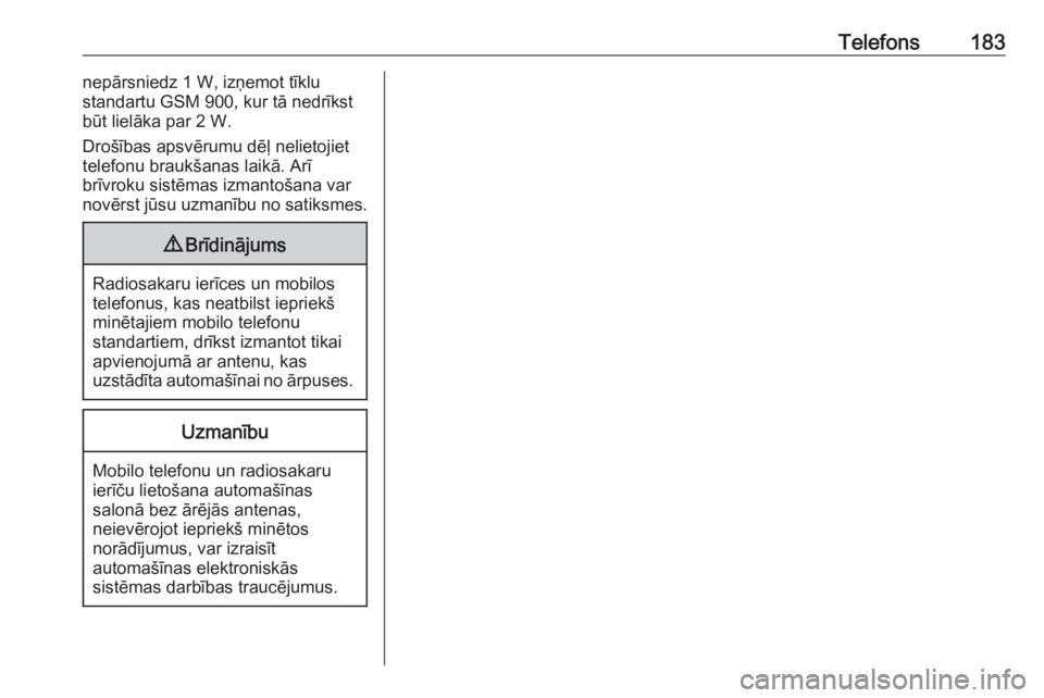 OPEL MERIVA 2016.5  Informācijas un izklaides sistēmas rokasgrāmata (in Latvian) Telefons183nepārsniedz 1 W, izņemot tīklu
standartu GSM 900, kur tā nedrīkst
būt lielāka par 2 W.
Drošības apsvērumu dēļ nelietojiet
telefonu braukšanas laikā. Arī
brīvroku sistēmas i