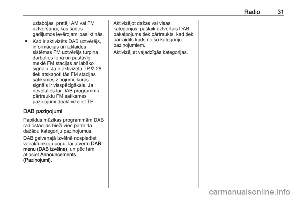 OPEL MERIVA 2016.5  Informācijas un izklaides sistēmas rokasgrāmata (in Latvian) Radio31uzlabojas, pretēji AM vai FM
uztveršanai, kas šādos
gadījumos ievērojami pasliktinās.
● Kad ir aktivizēts DAB uztvērējs, informācijas un izklaides
sistēmas FM uztvērējs turpina
