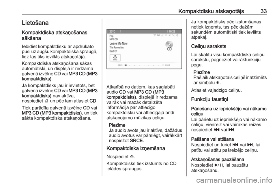 OPEL MERIVA 2016.5  Informācijas un izklaides sistēmas rokasgrāmata (in Latvian) Kompaktdisku atskaņotājs33LietošanaKompaktdiska atskaņošanas
sākšana
Iebīdiet kompaktdisku ar apdrukāto pusi uz augšu kompaktdiska spraugā,
līdz tas tiks ievilkts atskaņotājā.
Kompaktdi