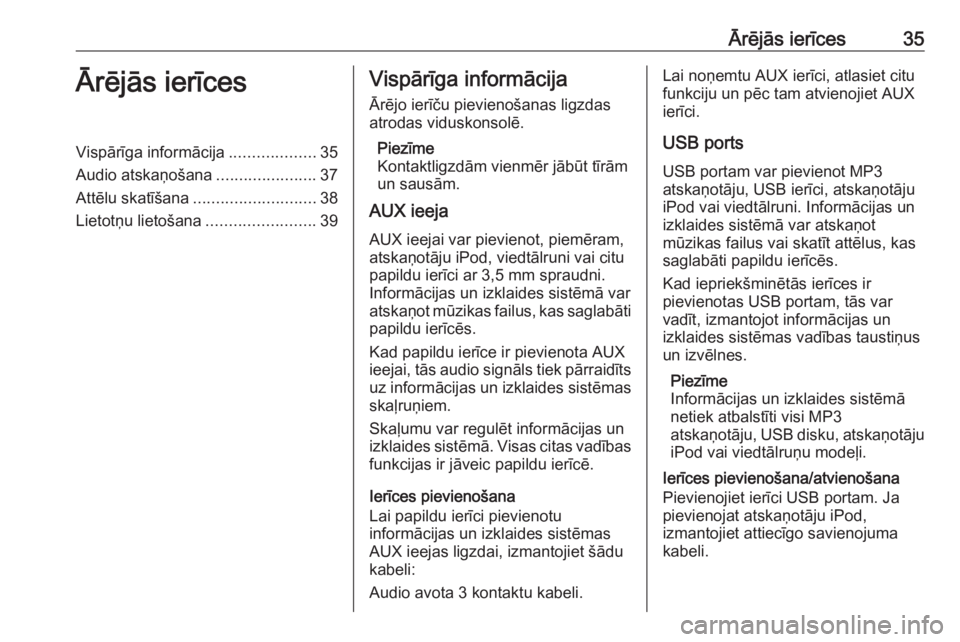 OPEL MERIVA 2016.5 Informācijas un izklaides sistēmas rokasgrāmata (in Latvian) Ārējās ierīces35Ārējās ierīcesVispārīga informācija...................35
Audio atskaņošana ......................37
Attēlu skatīšana ........................... 38
Lietotņu lietošana OPEL MERIVA 2016.5 Informācijas un izklaides sistēmas rokasgrāmata (in Latvian) Ārējās ierīces35Ārējās ierīcesVispārīga informācija...................35
Audio atskaņošana ......................37
Attēlu skatīšana ........................... 38
Lietotņu lietošana