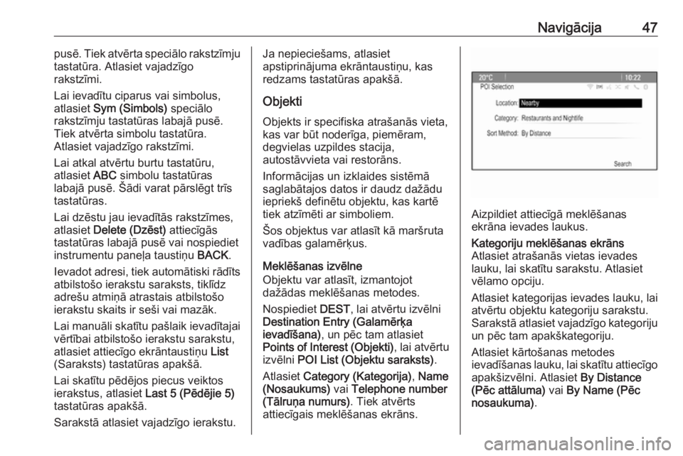 OPEL MERIVA 2016.5  Informācijas un izklaides sistēmas rokasgrāmata (in Latvian) Navigācija47pusē. Tiek atvērta speciālo rakstzīmju
tastatūra. Atlasiet vajadzīgo
rakstzīmi.
Lai ievadītu ciparus vai simbolus,
atlasiet  Sym (Simbols)  speciālo
rakstzīmju tastatūras labaj
