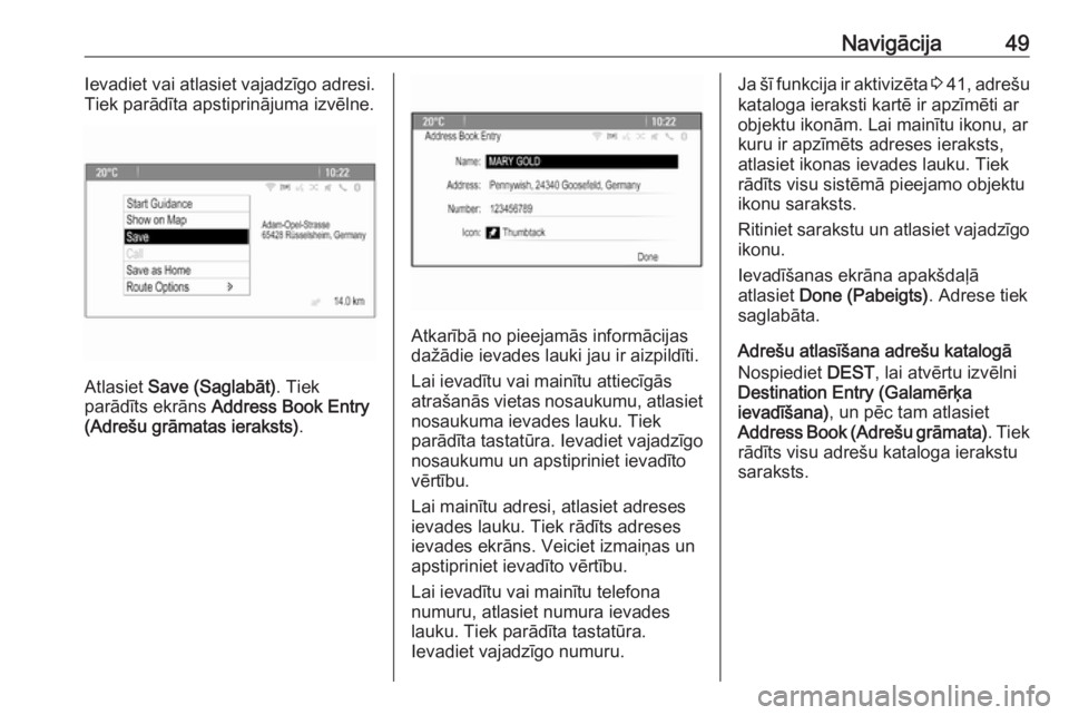 OPEL MERIVA 2016.5  Informācijas un izklaides sistēmas rokasgrāmata (in Latvian) Navigācija49Ievadiet vai atlasiet vajadzīgo adresi.
Tiek parādīta apstiprinājuma izvēlne.
Atlasiet  Save (Saglabāt) . Tiek
parādīts ekrāns  Address Book Entry
(Adrešu grāmatas ieraksts) .

