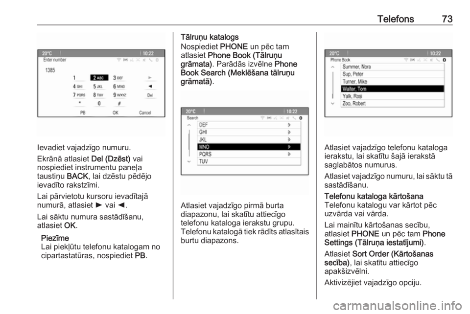 OPEL MERIVA 2016.5  Informācijas un izklaides sistēmas rokasgrāmata (in Latvian) Telefons73
Ievadiet vajadzīgo numuru.
Ekrānā atlasiet  Del (Dzēst) vai
nospiediet instrumentu paneļa
taustiņu  BACK, lai dzēstu pēdējo
ievadīto rakstzīmi.
Lai pārvietotu kursoru ievadītaj