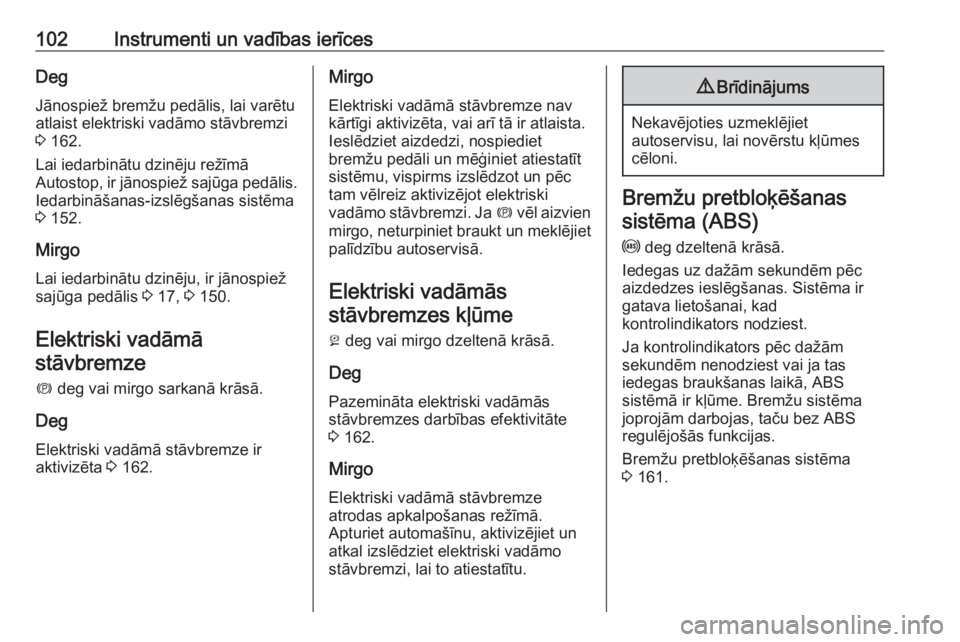 OPEL MERIVA 2016.5  Īpašnieka rokasgrāmata (in Latvian) 102Instrumenti un vadības ierīcesDegJānospiež bremžu pedālis, lai varētuatlaist elektriski vadāmo stāvbremzi
3  162.
Lai iedarbinātu dzinēju režīmā
Autostop, ir jānospiež sajūga pedā