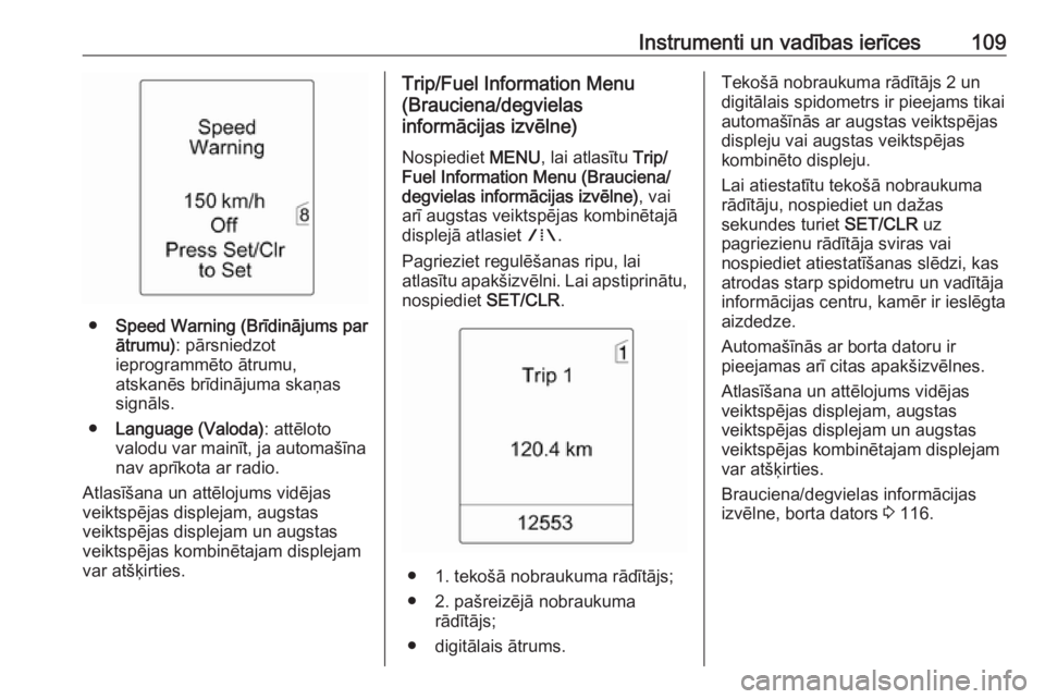 OPEL MERIVA 2016.5  Īpašnieka rokasgrāmata (in Latvian) Instrumenti un vadības ierīces109
●Speed Warning (Brīdinājums par
ātrumu) : pārsniedzot
ieprogrammēto ātrumu,
atskanēs brīdinājuma skaņas
signāls.
● Language (Valoda) : attēloto
valo