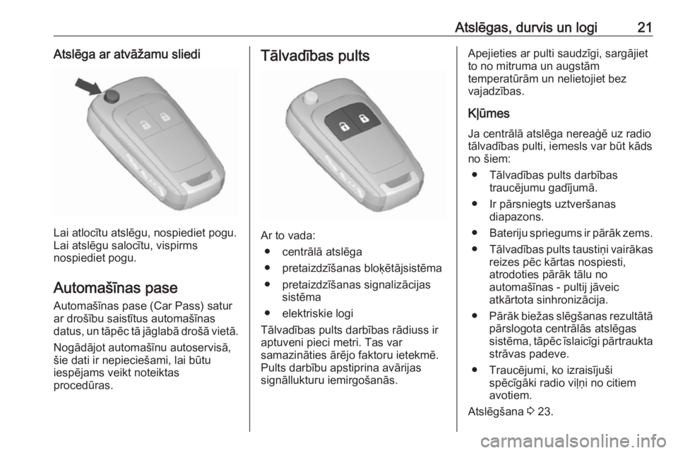 OPEL MERIVA 2016.5  Īpašnieka rokasgrāmata (in Latvian) Atslēgas, durvis un logi21Atslēga ar atvāžamu sliedi
Lai atlocītu atslēgu, nospiediet pogu.
Lai atslēgu salocītu, vispirms
nospiediet pogu.
Automašīnas pase Automašīnas pase (Car Pass) sat