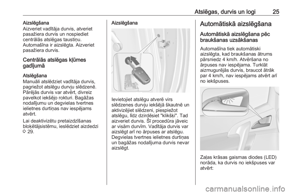 OPEL MERIVA 2016.5  Īpašnieka rokasgrāmata (in Latvian) Atslēgas, durvis un logi25Aizslēgšana
Aizveriet vadītāja durvis, atveriet
pasažiera durvis un nospiediet
centrālās atslēgas taustiņu.
Automašīna ir aizslēgta. Aizveriet
pasažiera durvis.