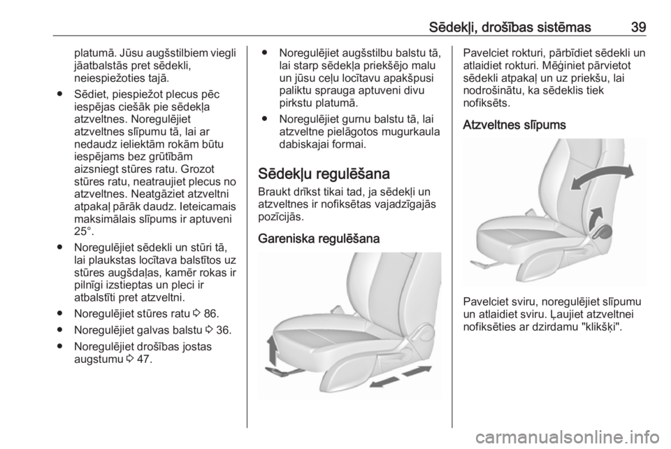 OPEL MERIVA 2016.5  Īpašnieka rokasgrāmata (in Latvian) Sēdekļi, drošības sistēmas39platumā. Jūsu augšstilbiem viegli
jāatbalstās pret sēdekli,
neiespiežoties tajā.
● Sēdiet, piespiežot plecus pēc iespējas ciešāk pie sēdekļa
atzveltn