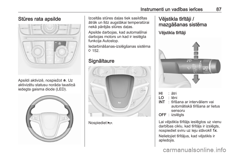 OPEL MERIVA 2016.5  Īpašnieka rokasgrāmata (in Latvian) Instrumenti un vadības ierīces87Stūres rata apsilde
Apsildi aktivizē, nospiežot *. Uz
aktivizētu statusu norāda taustiņā
iedegta gaisma diode (LED).
Izceltās stūres daļas tiek sasildītas
