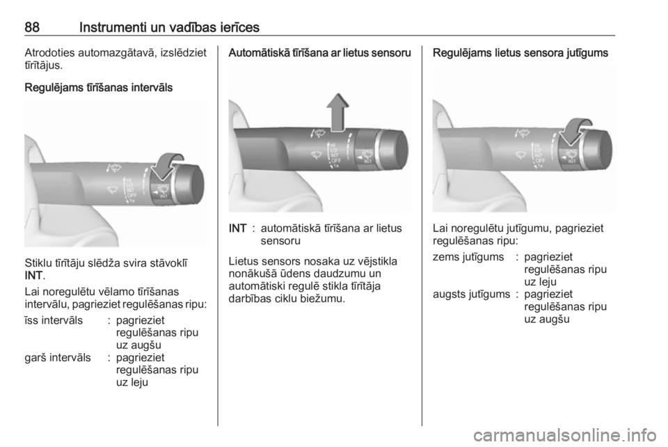OPEL MERIVA 2016.5  Īpašnieka rokasgrāmata (in Latvian) 88Instrumenti un vadības ierīcesAtrodoties automazgātavā, izslēdziet
tīrītājus.
Regulējams tīrīšanas intervāls
Stiklu tīrītāju slēdža svira stāvoklī
INT .
Lai noregulētu vēlamo t